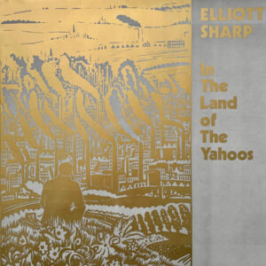 Elliott Sharp <br> In The Land Of The Yahoos