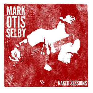 Mark Otis Selby* <br> Naked Sessions